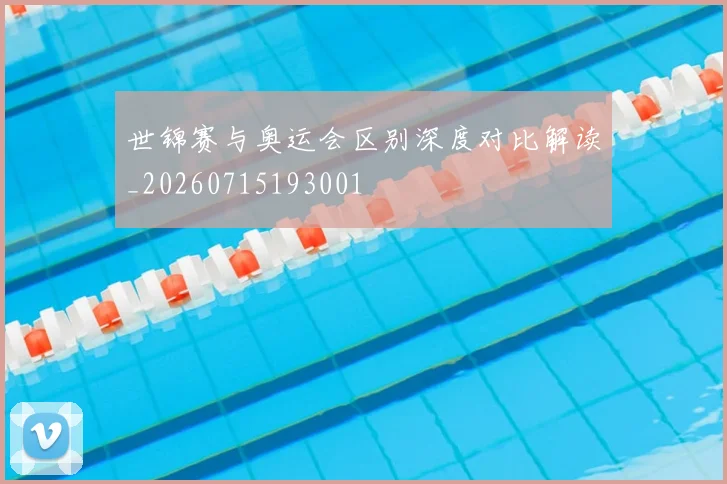 世锦赛与奥运会区别深度对比解读_20260715193001