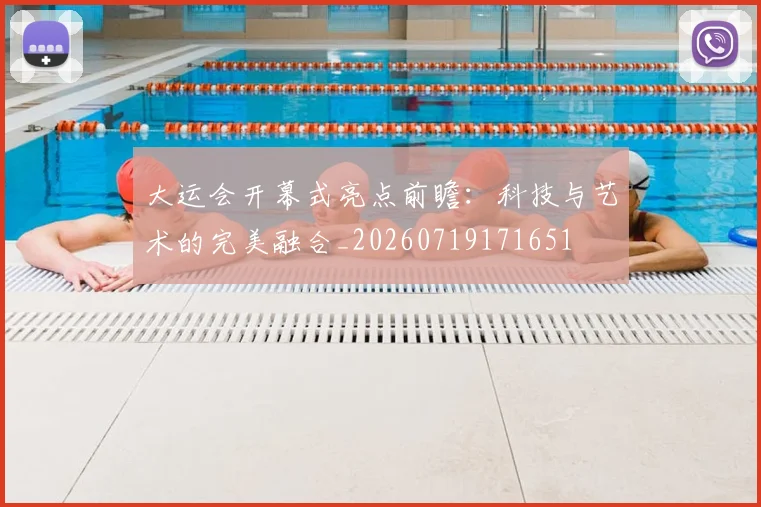 大运会开幕式亮点前瞻：科技与艺术的完美融合_20260719171651