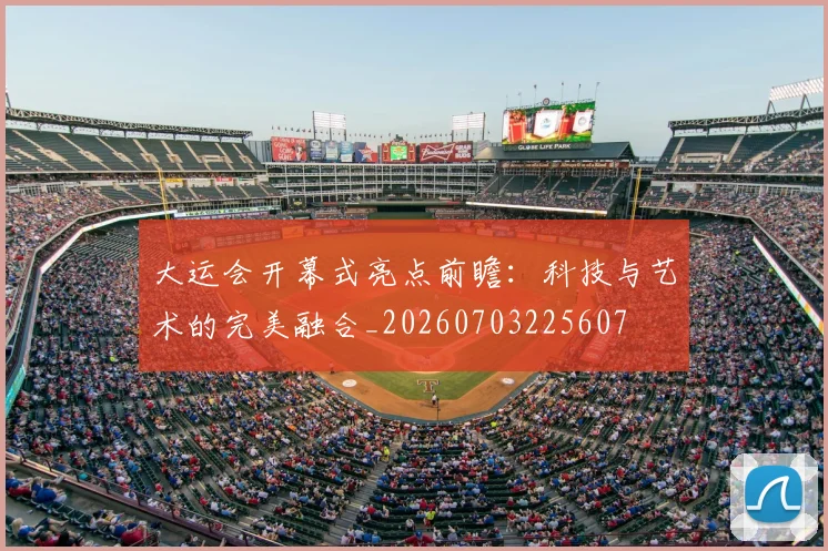 大运会开幕式亮点前瞻:科技与艺术的完美融合_20260703225607