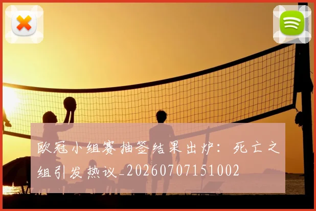 欧冠小组赛抽签结果出炉:死亡之组引发热议_20260707151002