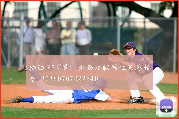 梅西 vs C罗:全面比较两位足球传奇_20260707022640