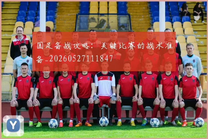 国足备战攻略:关键比赛的战术准备_20260527111847