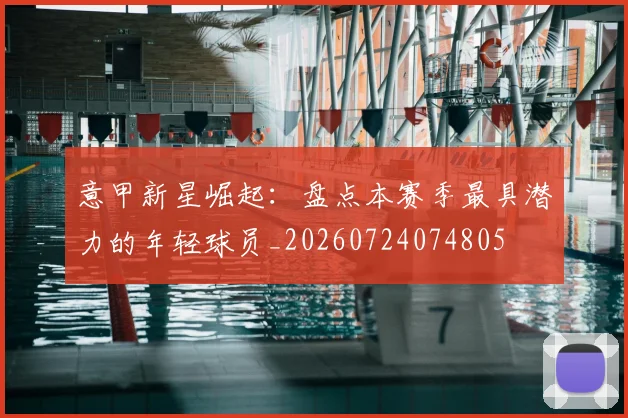 意甲新星崛起：盘点本赛季最具潜力的年轻球员_20260724074805