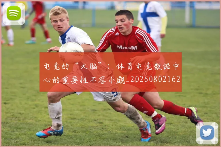 电竞的“大脑”：体育电竞数据中心的重要性不容小觑_20260802162611