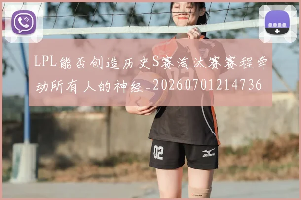 LPL能否创造历史S赛淘汰赛赛程牵动所有人的神经_20260701214736