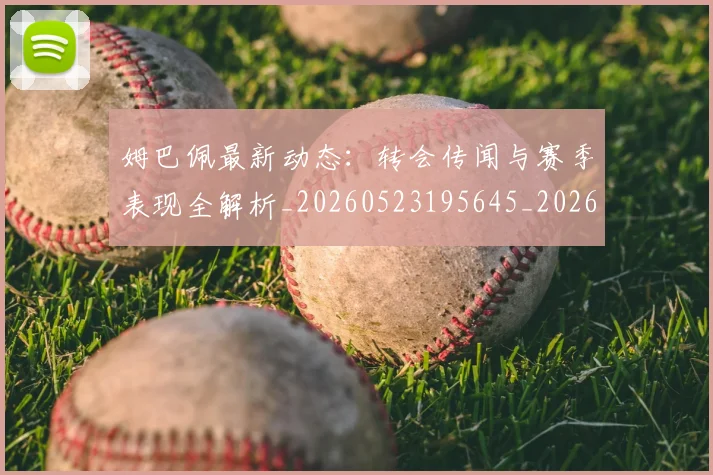 姆巴佩最新动态:转会传闻与赛季表现全解析_20260523195645_20260703231743_20260720185805