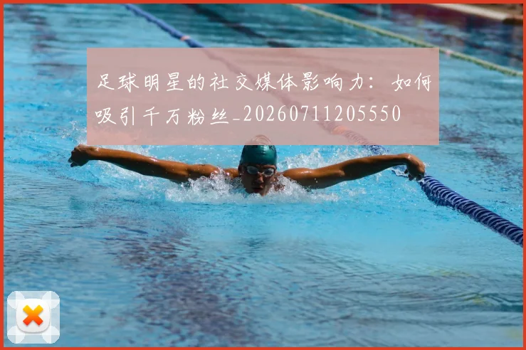 足球明星的社交媒体影响力：如何吸引千万粉丝_20260711205550