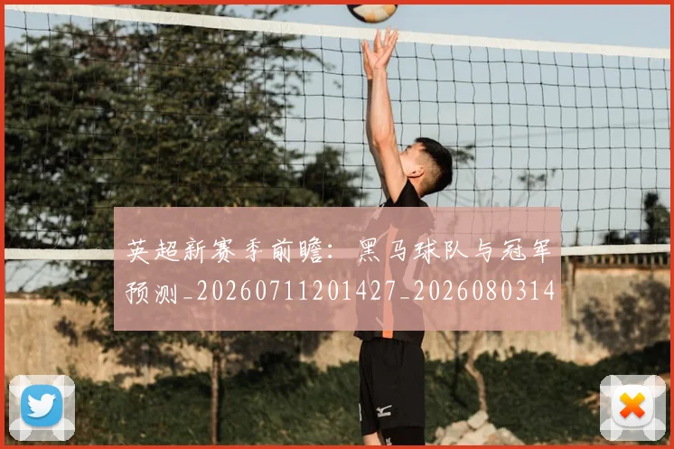 英超新赛季前瞻：黑马球队与冠军预测_20260711201427_20260803145305