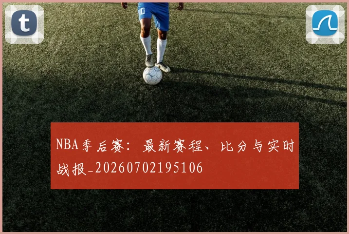 NBA季后赛:最新赛程、比分与实时战报_20260702195106