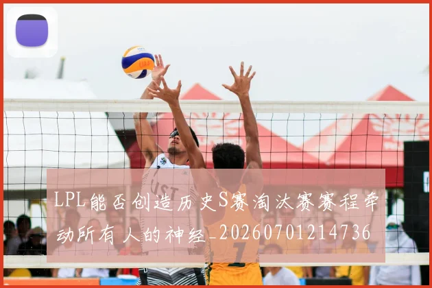 LPL能否创造历史S赛淘汰赛赛程牵动所有人的神经_20260701214736