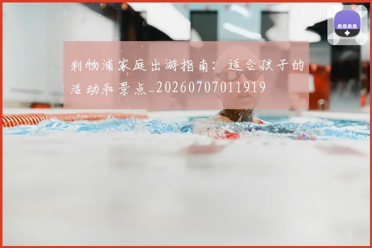 利物浦家庭出游指南:适合孩子的活动和景点_20260707011919