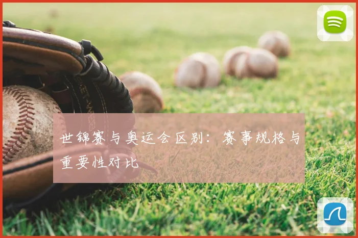 世锦赛与奥运会区别：赛事规格与重要性对比