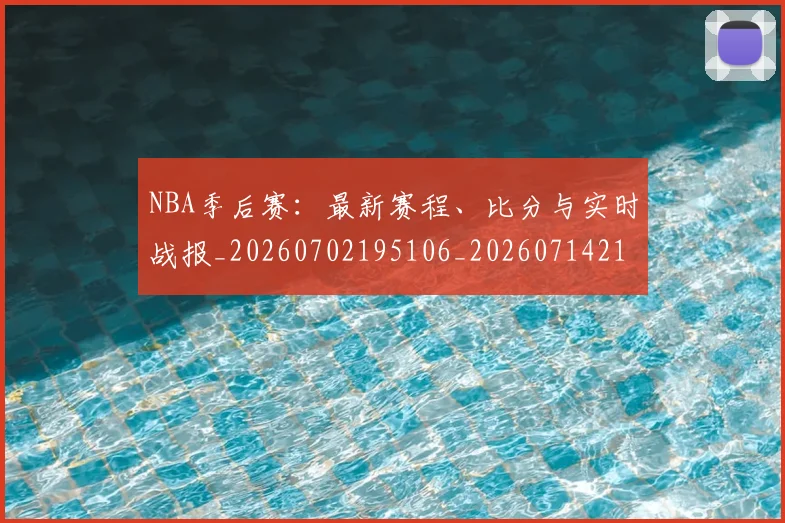 NBA季后赛：最新赛程、比分与实时战报_20260702195106_20260714213124