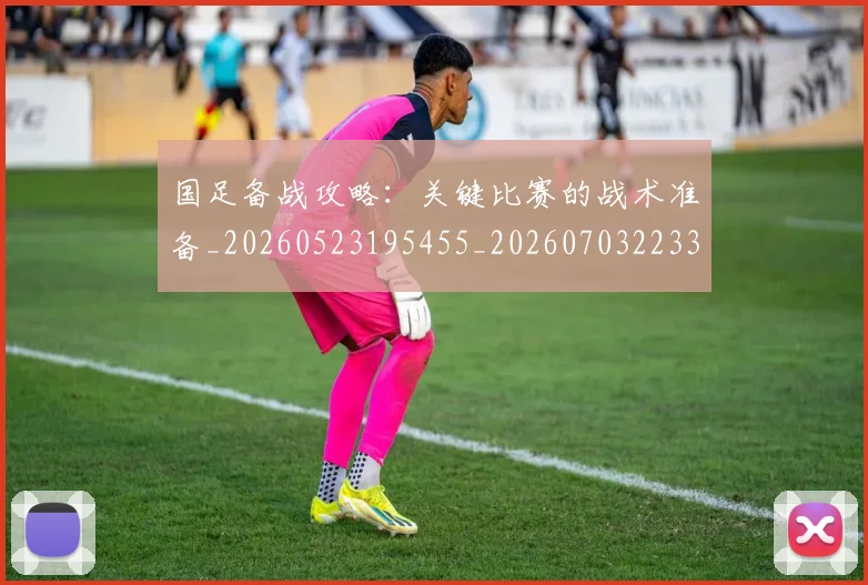 国足备战攻略:关键比赛的战术准备_20260523195455_20260703223353_20260719162830