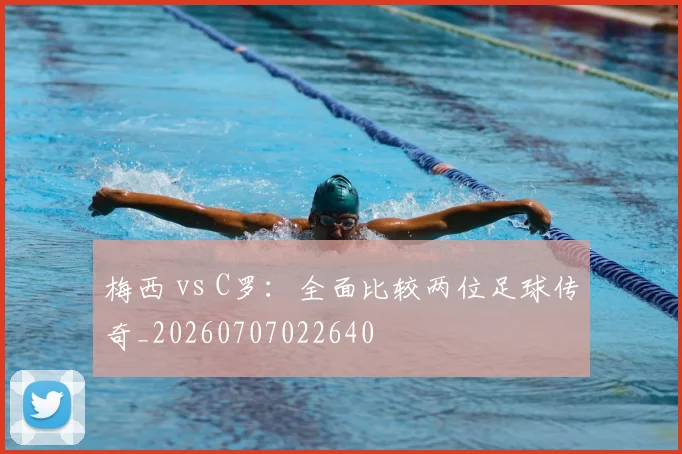 梅西 vs C罗：全面比较两位足球传奇_20260707022640